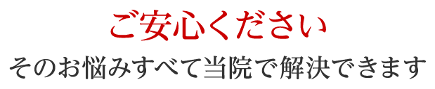 そのお悩みすべて当院で解決できます